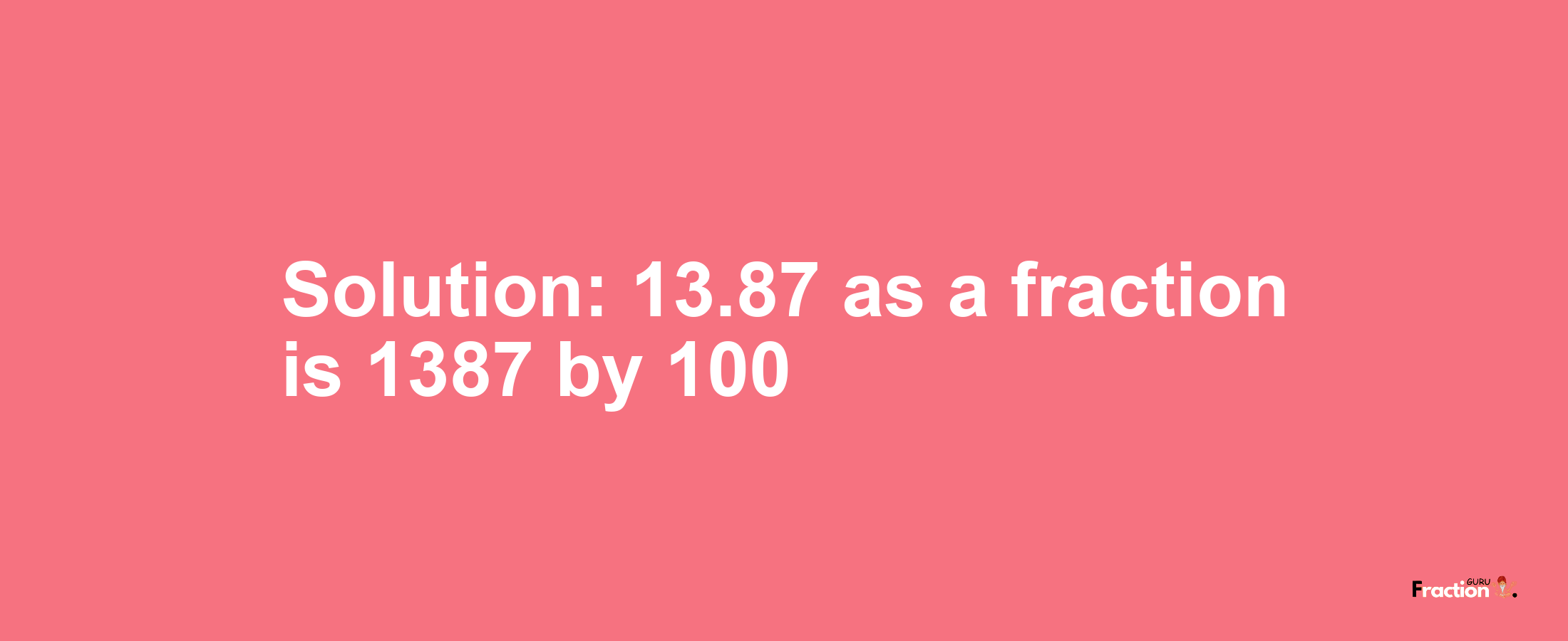Solution:13.87 as a fraction is 1387/100